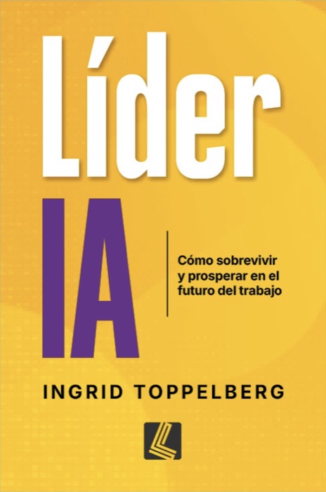 Tapa del libro Líder IA: cómo sobrevivir y prosperar en el futuro del trabajo, de Ingrid Toppelberg